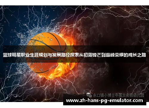 篮球明星职业生涯规划与发展路径探索从初露锋芒到巅峰荣耀的成长之路