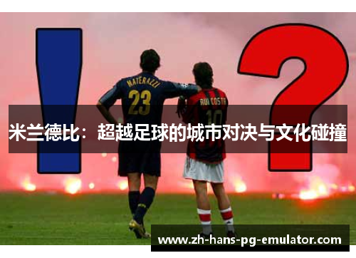 米兰德比：超越足球的城市对决与文化碰撞