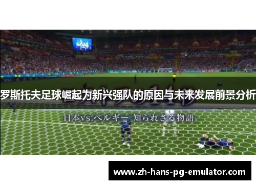 罗斯托夫足球崛起为新兴强队的原因与未来发展前景分析