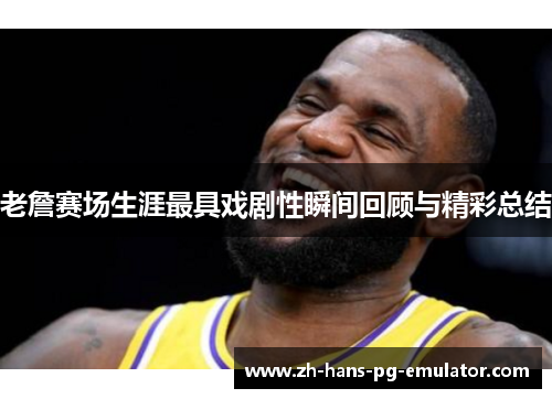 老詹赛场生涯最具戏剧性瞬间回顾与精彩总结