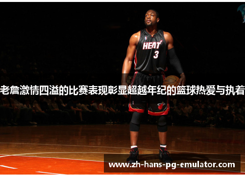老詹激情四溢的比赛表现彰显超越年纪的篮球热爱与执着 老詹激情四溢的比赛表现彰显超越年纪的篮球热爱与执着