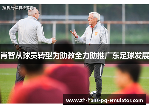 肖智从球员转型为助教全力助推广东足球发展 肖智从球员转型为助教全力助推广东足球发展
