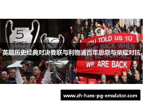 英超历史经典对决曼联与利物浦百年恩怨与荣耀对抗 英超历史经典对决曼联与利物浦百年恩怨与荣耀对抗
