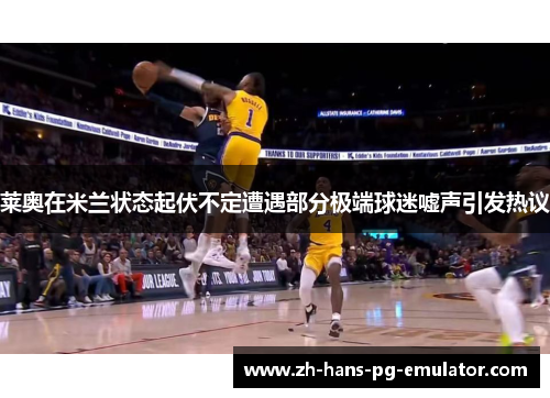 莱奥在米兰状态起伏不定遭遇部分极端球迷嘘声引发热议 莱奥在米兰状态起伏不定遭遇部分极端球迷嘘声引发热议