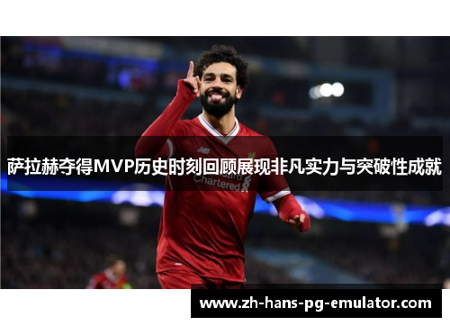 萨拉赫夺得MVP历史时刻回顾展现非凡实力与突破性成就 萨拉赫夺得MVP历史时刻回顾展现非凡实力与突破性成就