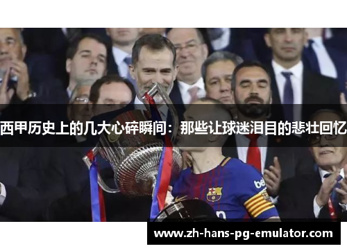 西甲历史上的几大心碎瞬间:那些让球迷泪目的悲壮回忆 西甲历史上的几大心碎瞬间:那些让球迷泪目的悲壮回忆